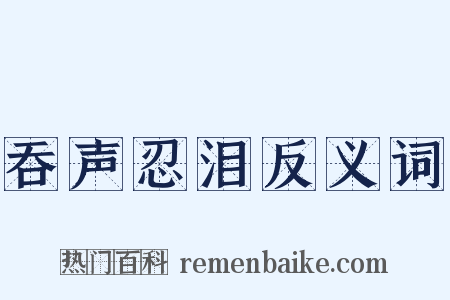 吞声忍泪反义词是什么意思的图片
